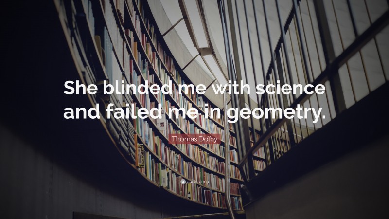 Thomas Dolby Quote: “She blinded me with science and failed me in geometry.”