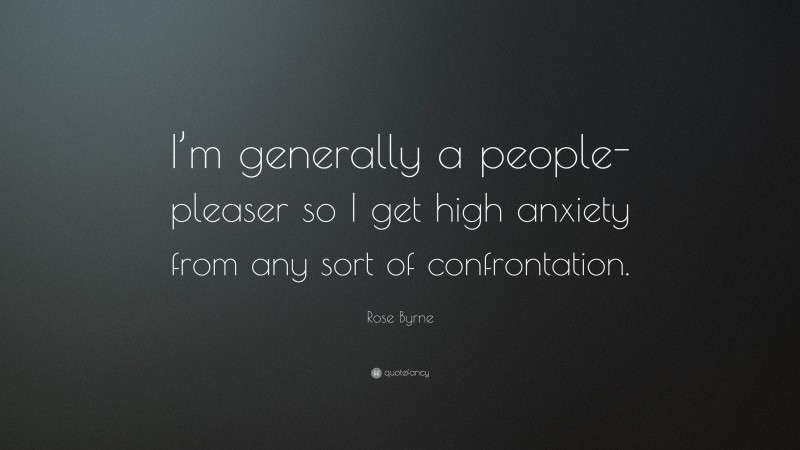 Rose Byrne Quote: “I’m generally a people-pleaser so I get high anxiety from any sort of confrontation.”