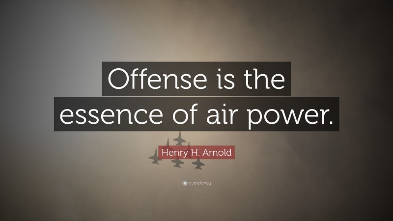 Henry H. Arnold Quote: “Offense is the essence of air power.”
