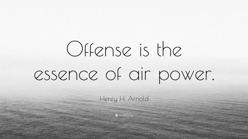 Henry H. Arnold Quote: “Offense is the essence of air power.”