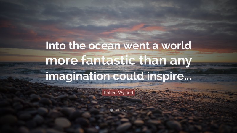 Robert Wyland Quote: “Into the ocean went a world more fantastic than any imagination could inspire...”