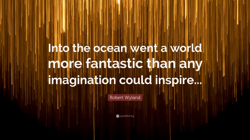 Robert Wyland Quote: “Into the ocean went a world more fantastic than any imagination could inspire...”