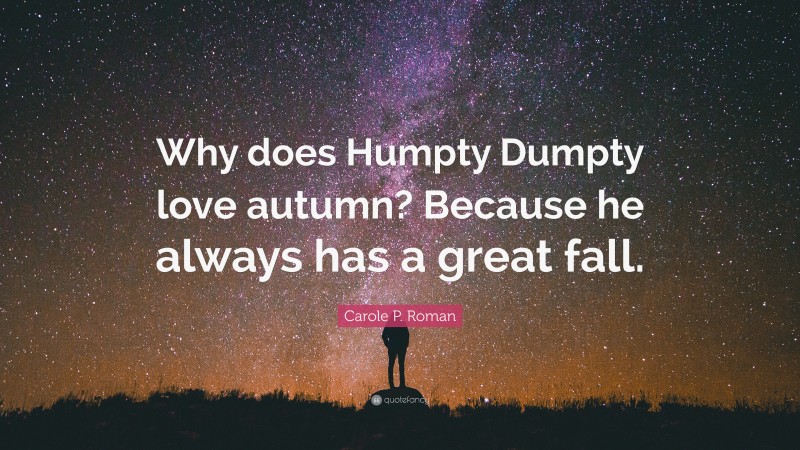 Carole P. Roman Quote: “Why does Humpty Dumpty love autumn? Because he always has a great fall.”