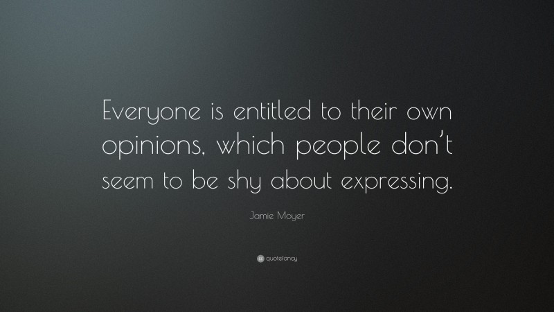 Jamie Moyer Quote: “Everyone is entitled to their own opinions, which people don’t seem to be shy about expressing.”