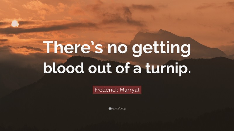 Frederick Marryat Quote: “There’s no getting blood out of a turnip.”