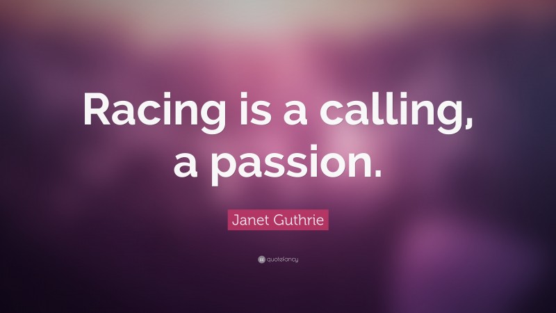 Janet Guthrie Quote: “Racing is a calling, a passion.”