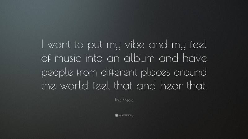 Thia Megia Quote: “I want to put my vibe and my feel of music into an album and have people from different places around the world feel that and hear that.”