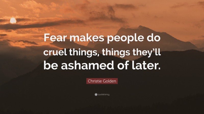 Christie Golden Quote: “Fear makes people do cruel things, things they’ll be ashamed of later.”