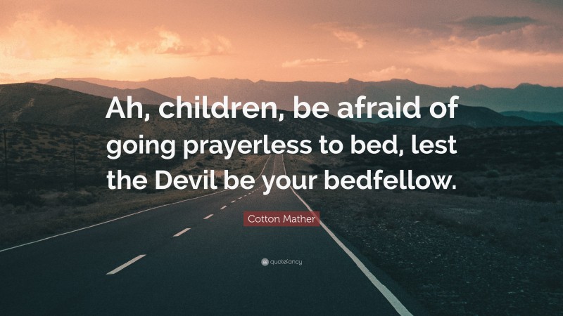 Cotton Mather Quote: “Ah, children, be afraid of going prayerless to bed, lest the Devil be your bedfellow.”