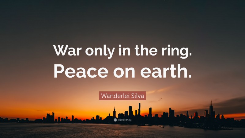 Wanderlei Silva Quote: “War only in the ring. Peace on earth.”
