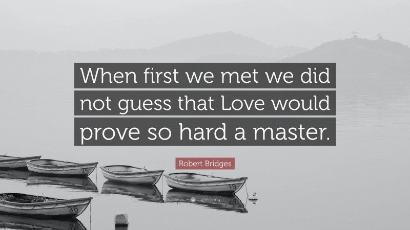 Robert Bridges Quote: “When first we met we did not guess that Love would prove so hard a master.”