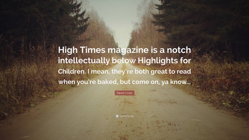 David Cross Quote: “High Times magazine is a notch intellectually below Highlights for Children. I mean, they’re both great to read when you’re baked, but come on, ya know...”