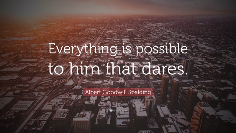 Albert Goodwill Spalding Quote: “Everything is possible to him that dares.”