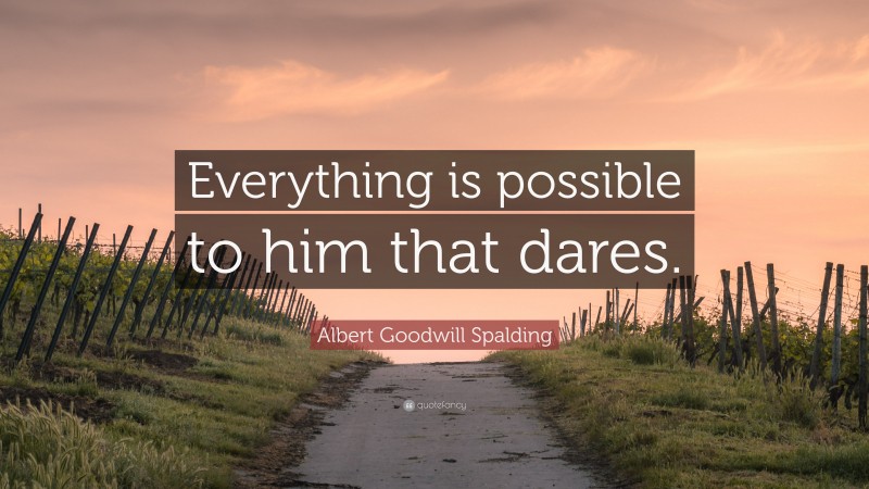 Albert Goodwill Spalding Quote: “Everything is possible to him that dares.”