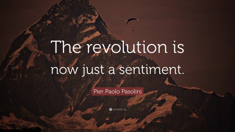 Pier Paolo Pasolini Quote: “The revolution is now just a sentiment.”