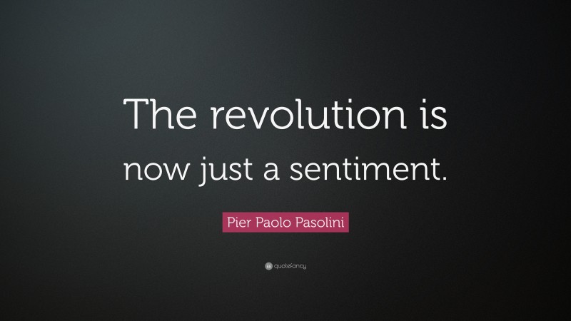 Pier Paolo Pasolini Quote: “The revolution is now just a sentiment.”