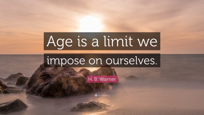 H. B. Warner Quote: “Age is a limit we impose on ourselves.”