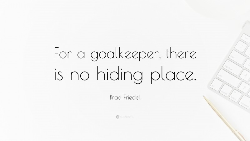 Brad Friedel Quote: “For a goalkeeper, there is no hiding place.”