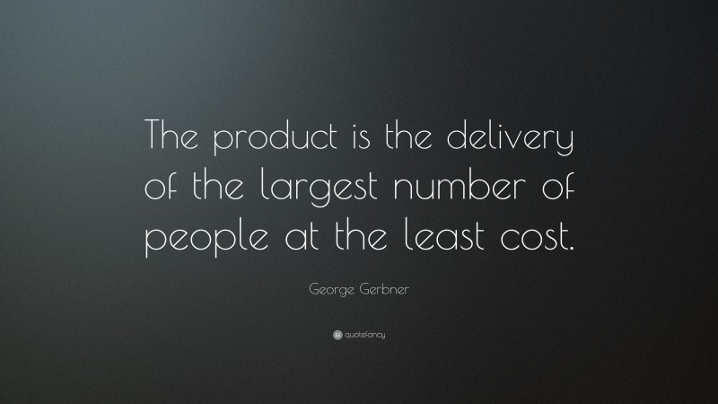 George Gerbner Quote: “The product is the delivery of the largest number of people at the least cost.”