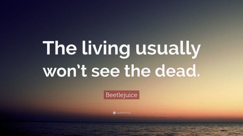 Beetlejuice Quote: “The living usually won’t see the dead.”