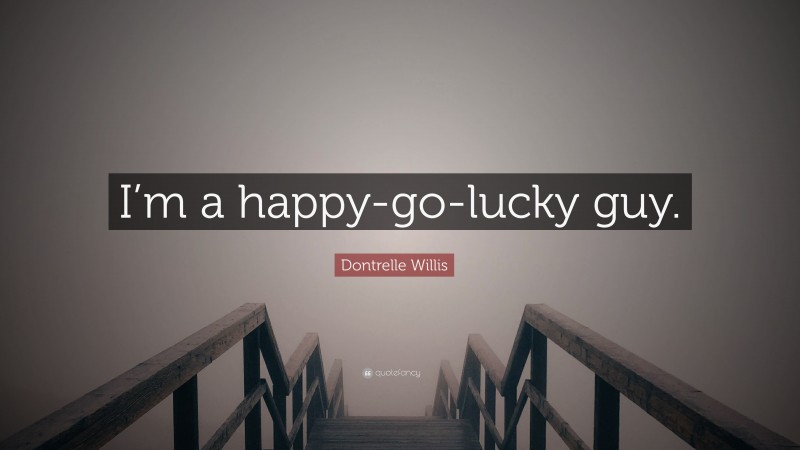 Dontrelle Willis Quote: “I’m a happy-go-lucky guy.”