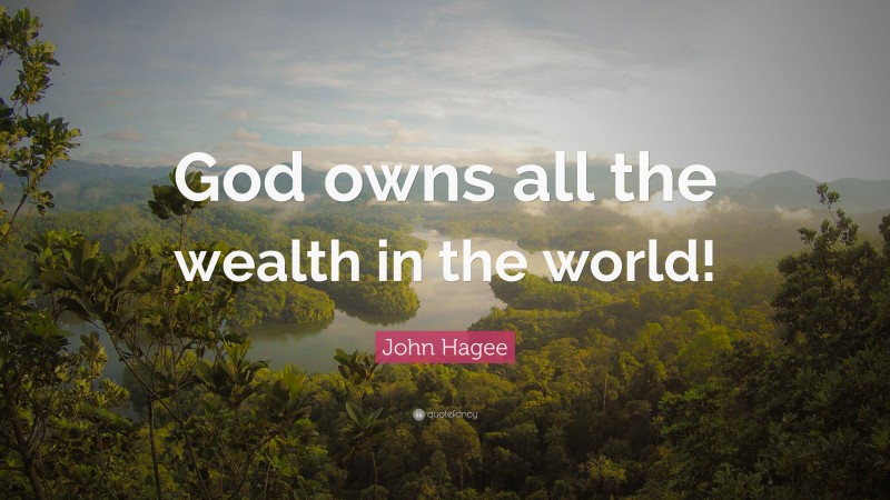 John Hagee Quote: “God owns all the wealth in the world!”