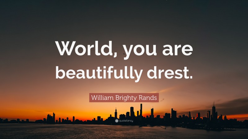 William Brighty Rands Quote: “World, you are beautifully drest.”
