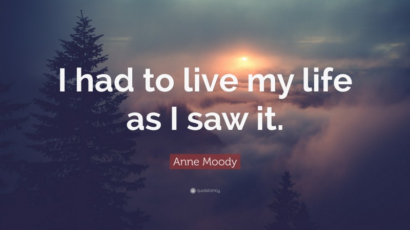 Anne Moody Quote: “I had to live my life as I saw it.”