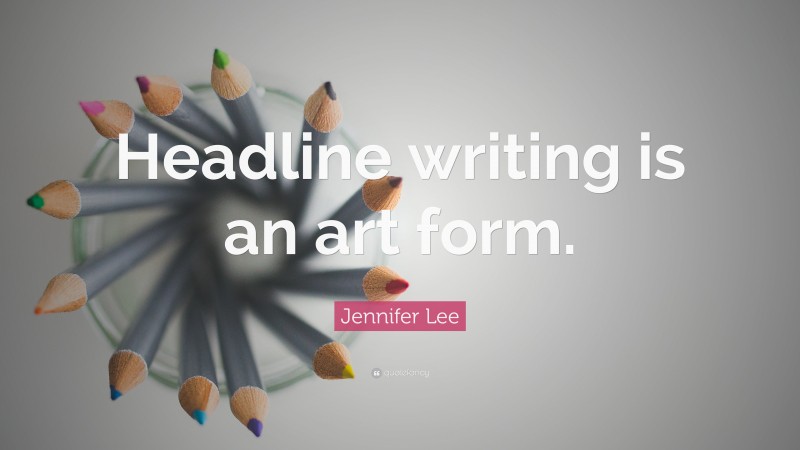 Jennifer Lee Quote: “Headline writing is an art form.”