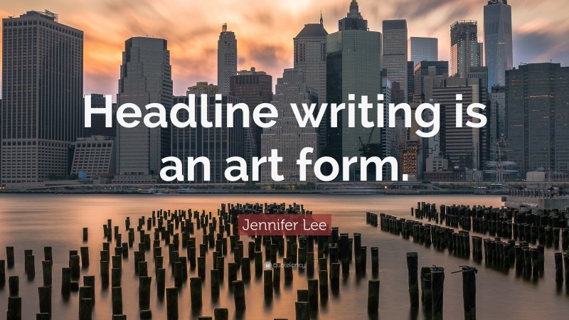 Jennifer Lee Quote: “Headline writing is an art form.”
