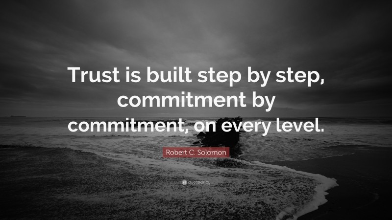 Robert C. Solomon Quote: “Trust is built step by step, commitment by commitment, on every level.”