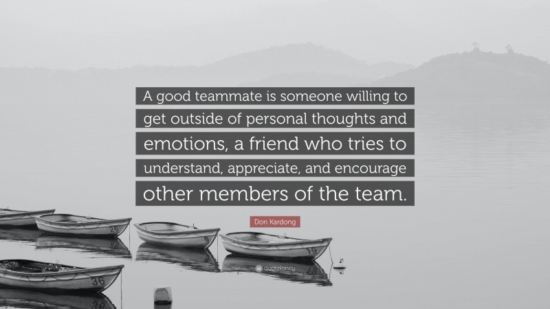 Don Kardong Quote: “A good teammate is someone willing to get outside of personal thoughts and emotions, a friend who tries to understand, appreciate, and encourage other members of the team.”