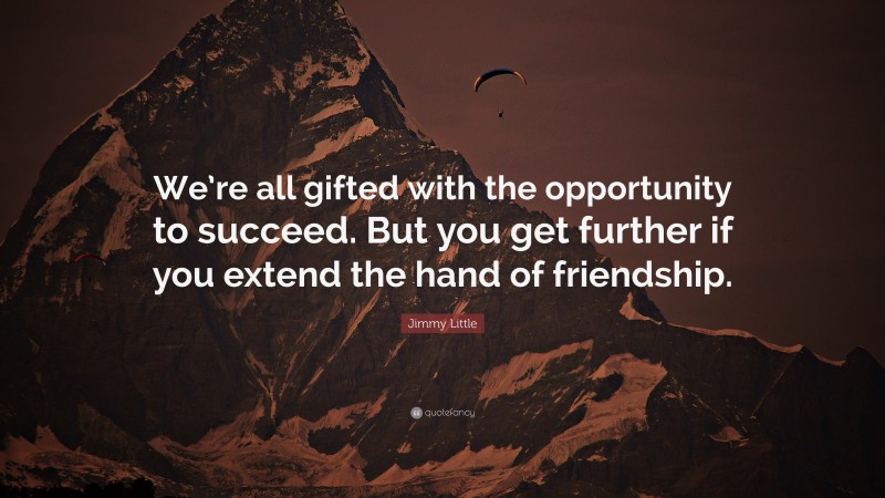 Jimmy Little Quote: “We’re all gifted with the opportunity to succeed. But you get further if you extend the hand of friendship.”