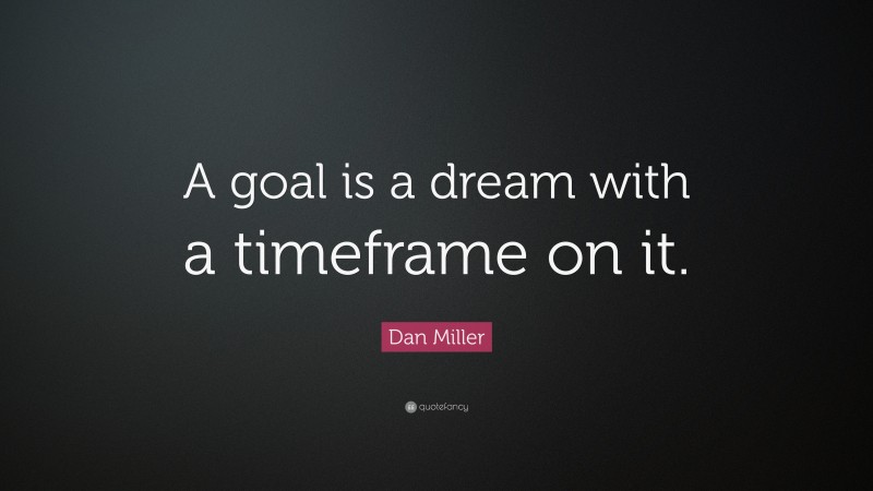 Dan Miller Quote: “A goal is a dream with a timeframe on it.”