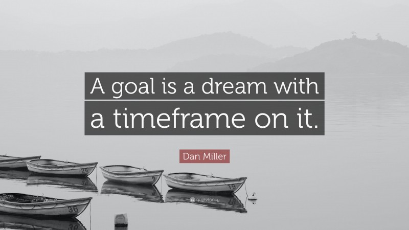 Dan Miller Quote: “A goal is a dream with a timeframe on it.”