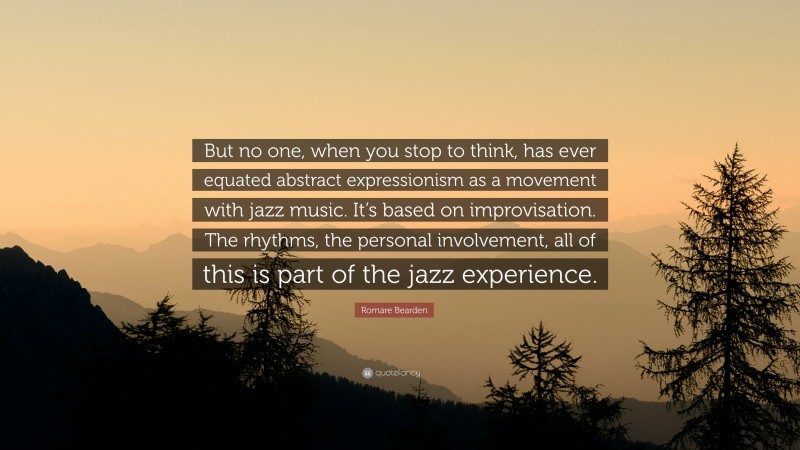 Romare Bearden Quote: “But no one, when you stop to think, has ever equated abstract expressionism as a movement with jazz music. It’s based on improvisation. The rhythms, the personal involvement, all of this is part of the jazz experience.”