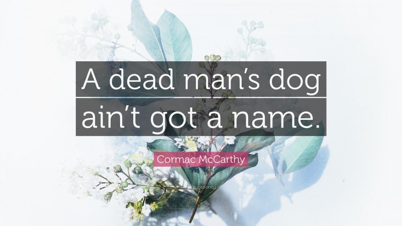 Cormac McCarthy Quote: “A dead man’s dog ain’t got a name.”