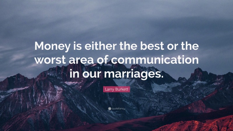 Larry Burkett Quote: “Money is either the best or the worst area of communication in our marriages.”