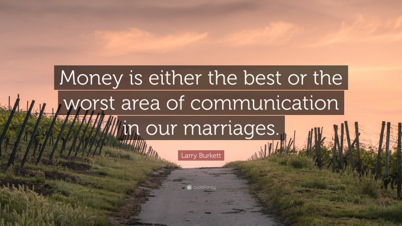 Larry Burkett Quote: “Money is either the best or the worst area of communication in our marriages.”
