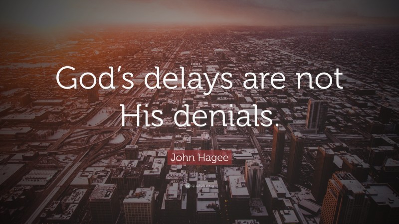 John Hagee Quote: “God’s delays are not His denials.”