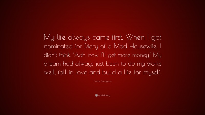 Carrie Snodgress Quote: “My life always came first. When I got nominated for Diary of a Mad Housewife, I didn’t think, ‘Aah, now I’ll get more money.’ My dream had always just been to do my works well, fall in love and build a life for myself.”