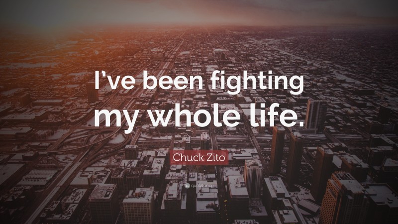 Chuck Zito Quote: “I’ve been fighting my whole life.”
