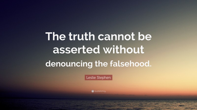 Leslie Stephen Quote: “The truth cannot be asserted without denouncing the falsehood.”