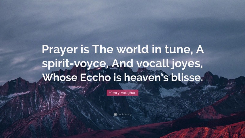 Henry Vaughan Quote: “Prayer is The world in tune, A spirit-voyce, And vocall joyes, Whose Eccho is heaven’s blisse.”