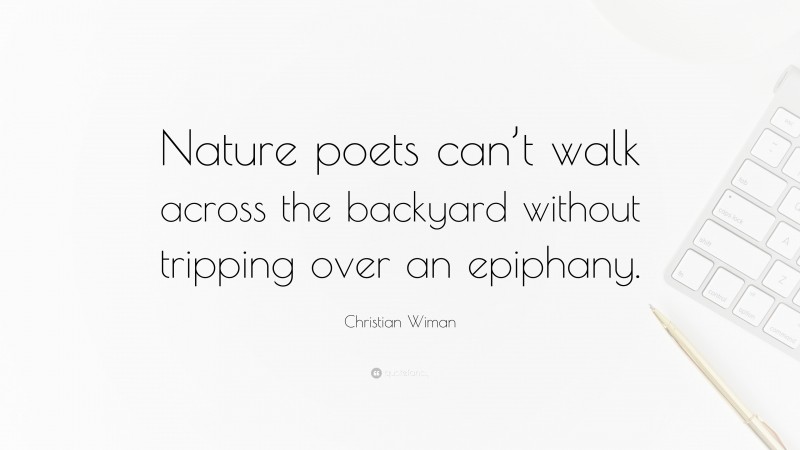 Christian Wiman Quote: “Nature poets can’t walk across the backyard without tripping over an epiphany.”