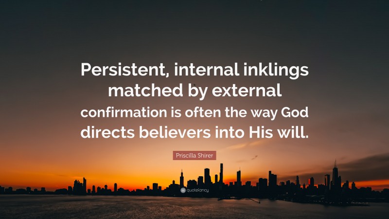 Priscilla Shirer Quote: “Persistent, internal inklings matched by external confirmation is often the way God directs believers into His will.”