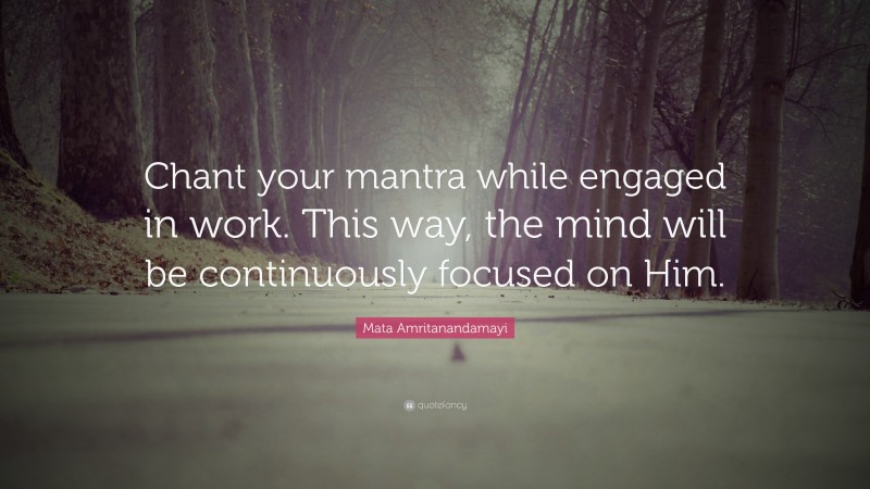 Mata Amritanandamayi Quote: “Chant your mantra while engaged in work. This way, the mind will be continuously focused on Him.”