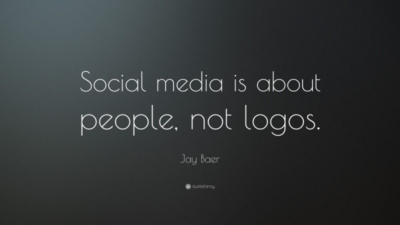 Jay Baer Quote: “Social media is about people, not logos.”