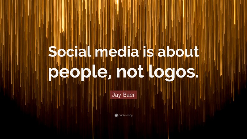 Jay Baer Quote: “Social media is about people, not logos.”