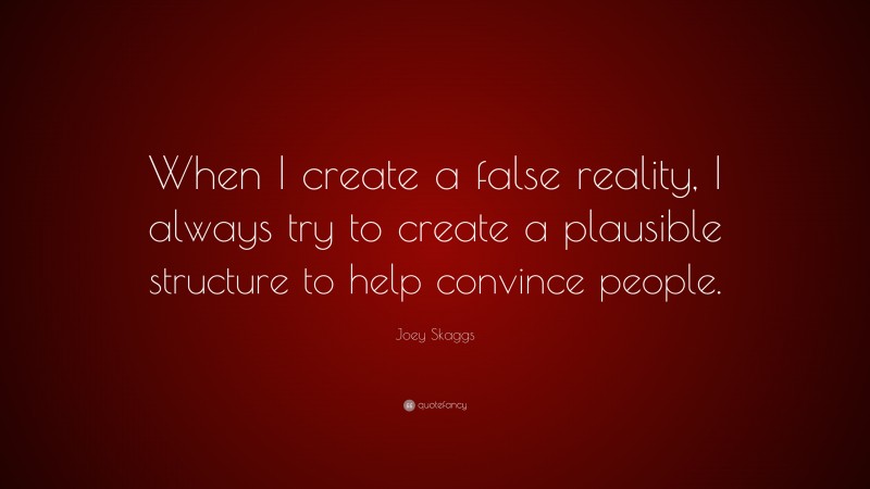 Joey Skaggs Quote: “When I create a false reality, I always try to create a plausible structure to help convince people.”